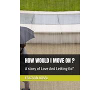 HOW WOULD I MOVE ON ?: A story of Love And Letting Go"