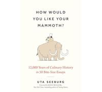How Would You Like Your Mammoth?: 12,000 Years of Culinary History in 50 Bite-Size Essays