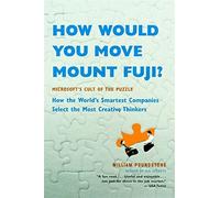 How Would You Move Mount Fuji?: Microsoft's Cult of the Puzzle: Microsoft's Cult of the Puzzle - How the World's Smartest Companies Select the Most Creative Thinkers by William Poundstone (2005-05-26)