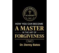 How You Can Become A Master In The Art Of Forgiveness: Mastery | Freedom | Transformation