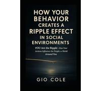 How YOUR Behavior Creates a Ripple Effect in Social Environments: YOU Are the Ripple-How Your Actions Influence the People and World Around You