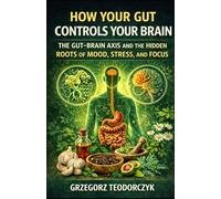 HOW YOUR GUT CONTROLS YOUR BRAIN: THE GUT-BRAIN AXIS AND THE HIDDEN ROOTS OF MOOD, STRESS, AND FOCUS