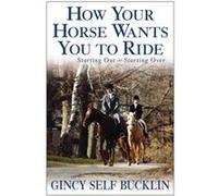 How Your Horse Wants You to Ride Starting Out Starting Over by Gincy Self Bucklin Bucklin, Gincy Self (Auteur)