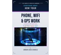 How Your Phone, WiFI & GPS Work: A plain-language physics-first guide to the technology you carry with you, including touchscreens, Bluetooth, cameras, batteries, streaming & Face ID.