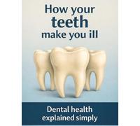 How your teeth make you ill: Dental health explained simply