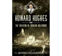 Howard Hughes And The Creation Of Modern Hollywood