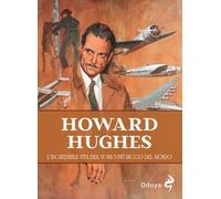 Howard Hughes. L'incredibile vita dell'uomo più ricco del mondo