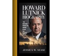 HOWARD LUTNICK BIOGRAPHY: THE MAN WHO REBUIlT AN EMPIRE IN THE SHADOW OF 9/11