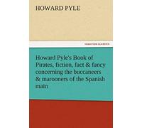 Howard Pyle's Book Of Pirates, Fiction, Fact & Fancy Concerning The Buccaneers & Marooners Of The Spanish Main
