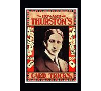Howard Thurston's Card Tricks: Being A Fin De Siecle Manual On The Art Of Conjuring With Cards