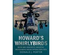 Howard's Whirlybirds: Howard Hughes's Amazing Pioneering Helicopter Exploits