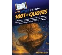Howexpert Guide To 1001+ Quotes: The Best Quotes Of All Time Featuring 1001+ Timeless, Inspiring, And Thought-Provoking Words On Life, Love, Success, Happiness, And Everything In Between