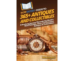 HowExpert Guide to 365+ Antiques and Collectibles: A Yearlong Journey Through the World’s Most Valuable, Rare, and Timeless Antiques & Collectibles