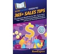 Howexpert Guide To 365+ Sales Tips: The Ultimate Handbook For 365+ Daily Sales Tips, High-Converting Selling Strategies, And Proven Closing Techniques