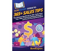 HowExpert Guide to 365+ Sales Tips: The Ultimate Handbook for 365+ Daily Sales Tips, High-Converting Selling Strategies, and Proven Closing Techniques