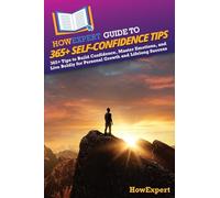 HowExpert Guide to 365+ Self-Confidence Tips: 365+ Tips to Build Confidence, Master Emotions, and Live Boldly for Personal Growth and Lifelong Success