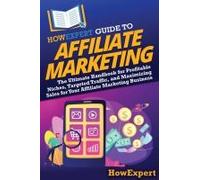 Howexpert Guide To Affiliate Marketing: The Ultimate Handbook For Profitable Niches, Targeted Traffic, And Maximizing Sales For Your Affiliate Marketing Business