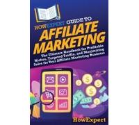 Howexpert Guide To Affiliate Marketing: The Ultimate Handbook For Profitable Niches, Targeted Traffic, And Maximizing Sales For Your Affiliate Marketing Business