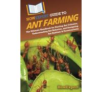 HowExpert Guide to Ant Farming: The Ultimate Handbook for Starting Ant Colonies, Understanding Ant Behavior, and Designing Ant Habitats & Formicariums