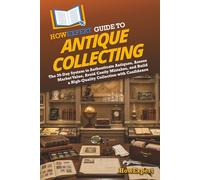 HowExpert Guide to Antique Collecting: The 39-Day System to Authenticate Antiques, Assess Market Value, Avoid Costly Mistakes, and Build a High-Quality Collection with Confidence