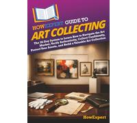 HowExpert Guide to Art Collecting: The 36-Day System to Learn How to Navigate the Art Market, Verify Authenticity, Collect Confidently, Protect Your Assets, and Build a Valuable Art Collection