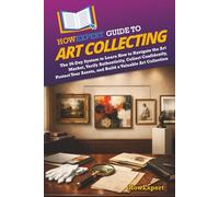 HowExpert Guide to Art Collecting: The 36-Day System to Learn How to Navigate the Art Market, Verify Authenticity, Collect Confidently, Protect Your Assets, and Build a Valuable Art Collection
