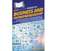 HowExpert Guide to Business and Entrepreneurship: The Ultimate Handbook for Starting, Managing, and Growing a Successful Business with Practical Strategies, Proven Techniques, and Real-World Insights