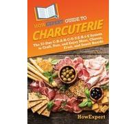 Howexpert Guide To Charcuterie: The 33-Day C-H-A-R-C-U-T-E-R-I-E System To Craft, Pair, And Enjoy Meat, Cheese, Fruit, And Snack Boards