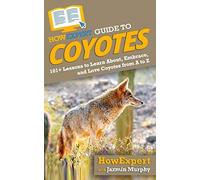 Howexpert Guide To Coyotes: 101+ Lessons To Learn About, Embrace, And Love Coyotes From A To Z