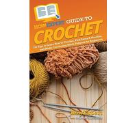 HowExpert Guide to Crochet: 101 Tips to Learn How to Crochet, Pick Yarns & Needles, and Make Crocheting Stitch Patterns for Beginners