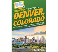 HowExpert Guide to Denver, Colorado: 101+ Tips to Learn about the Best Places to Eat, Drink, and Explore in the Mile High City