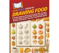 HowExpert Guide to Drawing Food: A 30-Day Step-by-Step System with 200+ Images to Learn How to Draw Food, Meals, Snacks, and Drinks in Realistic, Cartoon, and Kawaii Styles
