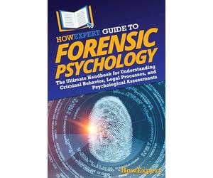 HowExpert Guide to Forensic Psychology: The Ultimate Handbook for Understanding Criminal Behavior, Legal Processes, and Psychological Assessments