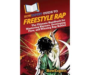 HowExpert Guide to Freestyle Rap: The Ultimate Handbook for Mastering Rhymes, Developing Flow, and Winning Rap Battles