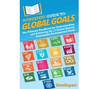 HowExpert Guide to Global Goals: The Ultimate Handbook for Understanding and Achieving the 17 United Nations Sustainable Development Goals
