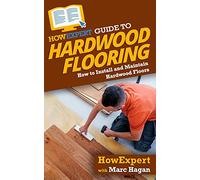 HowExpert Guide to Hardwood Flooring: How to Install and Maintain Hardwood Floors