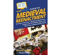 HowExpert Guide to Medieval Reenactment: 101 Tips to Become a Medieval Reenactor, Experience the Middle Ages, and Have Fun at Renaissance Fairs