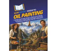 HowExpert Guide to Oil Painting: A 33-Day Step-by-Step System to Master Color Mixing, Build Layers, Control Light and Shadow, and Create Professional Oil Paintings with 200+ Illustrations