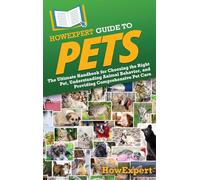 HowExpert Guide to Pets: The Ultimate Handbook for Choosing the Right Pet, Understanding Animal Behavior, and Providing Comprehensive Pet Care