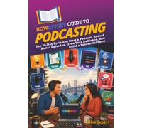 HowExpert Guide to Podcasting: The 30-Day System to Start a Podcast, Record Better Episodes, Grow Your Audience, and Build a Successful Show