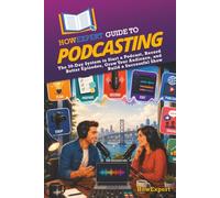 HowExpert Guide to Podcasting: The 30-Day System to Start a Podcast, Record Better Episodes, Grow Your Audience, and Build a Successful Show