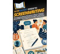 HowExpert Guide to Screenwriting: The Complete Step-by-Step System to Master Cinematic Storytelling, Write Professional Screenplays, and Build a Successful Career in Film and Television