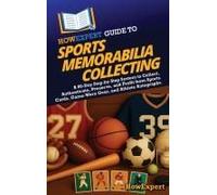 Howexpert Guide To Sports Memorabilia Collecting: A 60-Day Step-By-Step System To Collect, Authenticate, Preserve, And Profit From Sports Cards, Game-Worn Gear, And Athlete Autographs Paperback Book B