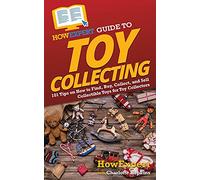 HowExpert Guide to Toy Collecting: 101 Tips on How to Find, Buy, Collect, and Sell Collectible Toys for Toy Collectors