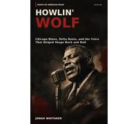 HOWLIN' WOLF: Chicago Blues, Delta Roots, and the Voice That Helped Shape Rock and Roll