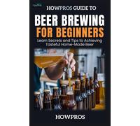 Howpros Beer Brewing For Beginners: Learn Secrets And Tips To Achieving Tasteful Home-Made Beer