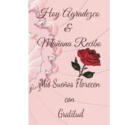 Hoy Agradezco & Mañana Recibo: El Diario De Tus Sueños Que Florecen con Gratitud: Cuaderno de Gratitud y Manifestación para Mujeres que Creen y Crecen en su Poder y Confían en los Planes de Dios.