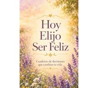 Hoy Elijo Ser Feliz: Cuaderno de decisiones que cambian tu vida