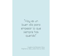 “Hoy es un buen día para empezar lo que siempre has querido”: Cuaderno de Motivación Diaria. Organiza tus ideas y pasos hacia tus metas.