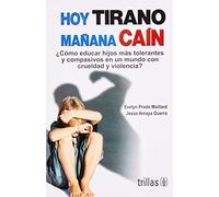 Hoy tirano mañana cain / Today Tyrant Tomorrow Cain: ¿Cómo educar hijos más tolerantes y compasivos en un mundo con crueldad y violencia? / How do We ... Children in a World of Cruelty and Violence?